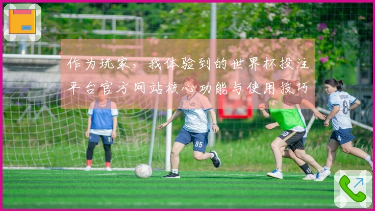 作为玩家,我体验到的世界杯投注平台官方网站核心功能与使用技巧分享