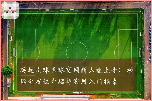 英超足球买球官网新人速上手：功能全方位介绍与实用入门指南