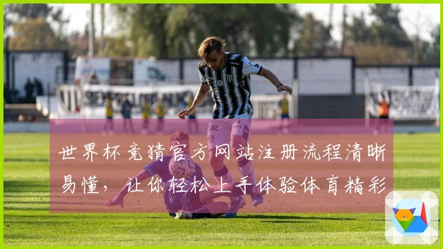 世界杯竞猜官方网站注册流程清晰易懂，让你轻松上手体验体育精彩