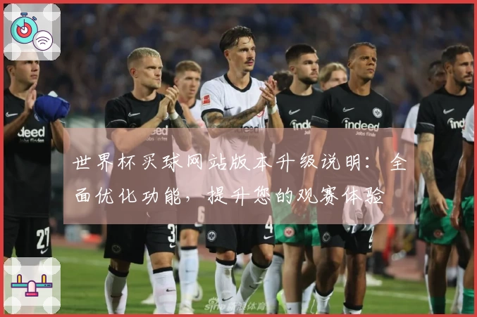 世界杯买球网站版本升级说明：全面优化功能，提升您的观赛体验