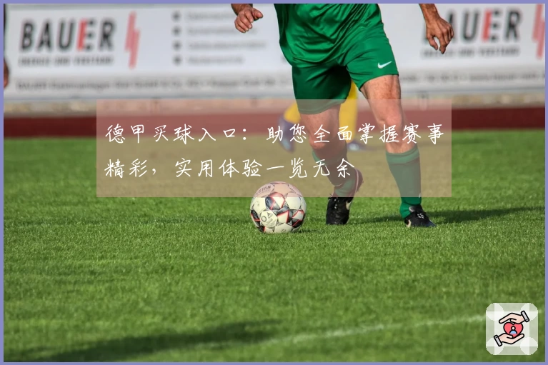 德甲买球入口:助您全面掌握赛事精彩,实用体验一览无余