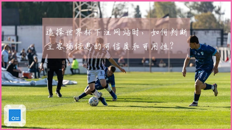 选择世界杯下注网站时，如何判断主客场信息的可信度和可用性？