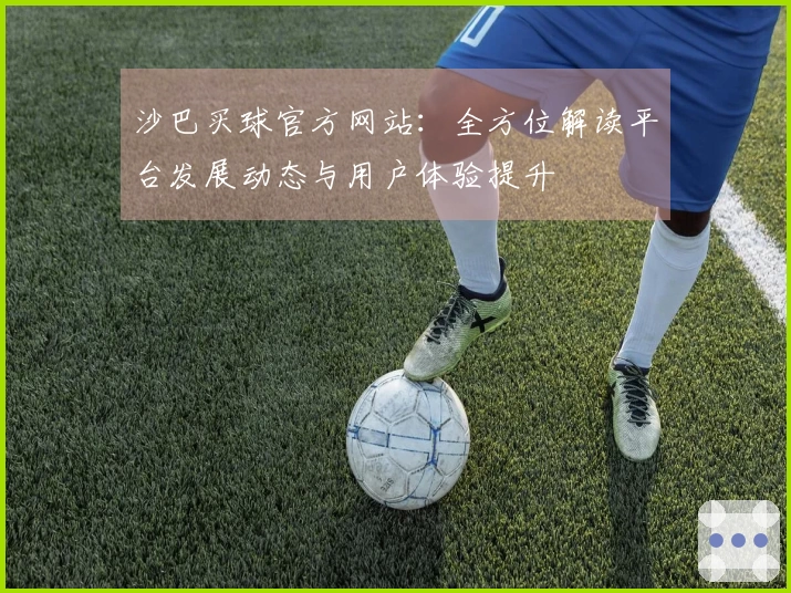 沙巴买球官方网站：全方位解读平台发展动态与用户体验提升