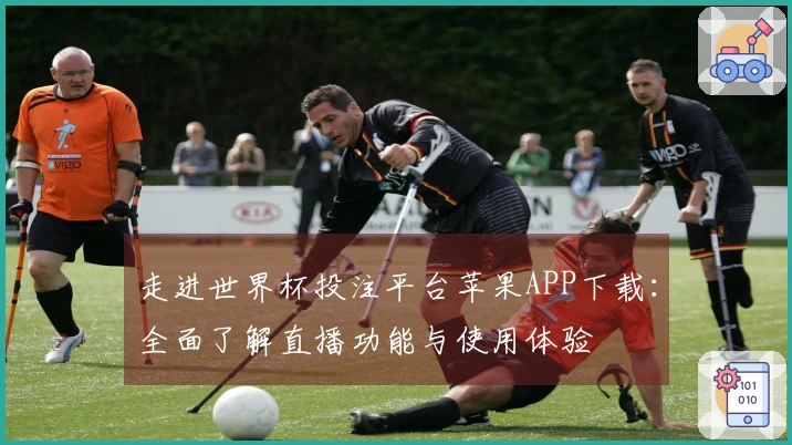 走进世界杯投注平台苹果APP下载:全面了解直播功能与使用体验