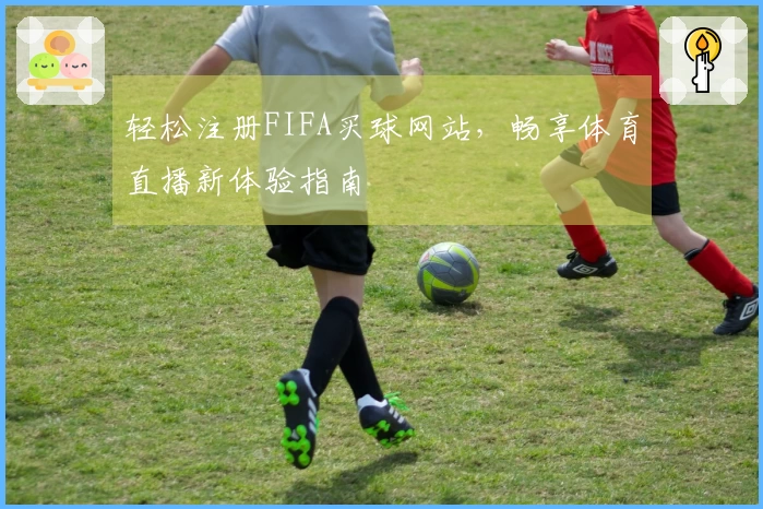 轻松注册FIFA买球网站,畅享体育直播新体验指南