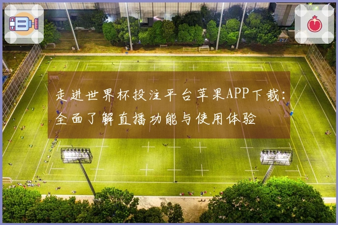 走进世界杯投注平台苹果APP下载：全面了解直播功能与使用体验