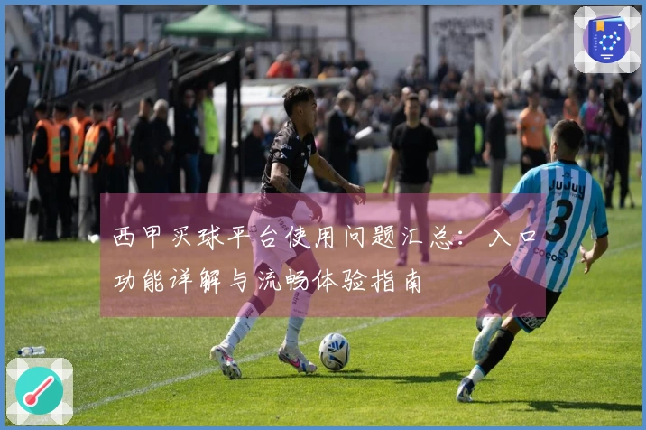 西甲买球平台使用问题汇总：入口功能详解与流畅体验指南