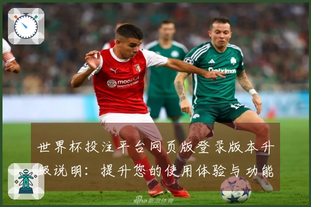 世界杯投注平台网页版登录版本升级说明：提升您的使用体验与功能指引
