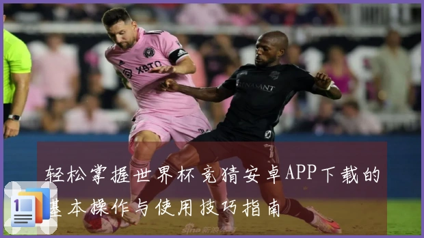 轻松掌握世界杯竞猜安卓APP下载的基本操作与使用技巧指南
