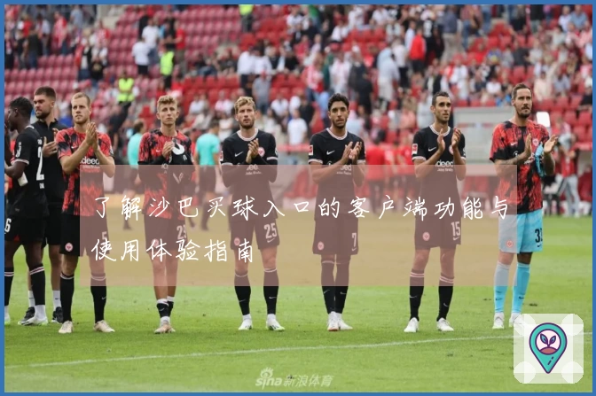 了解沙巴买球入口的客户端功能与使用体验指南