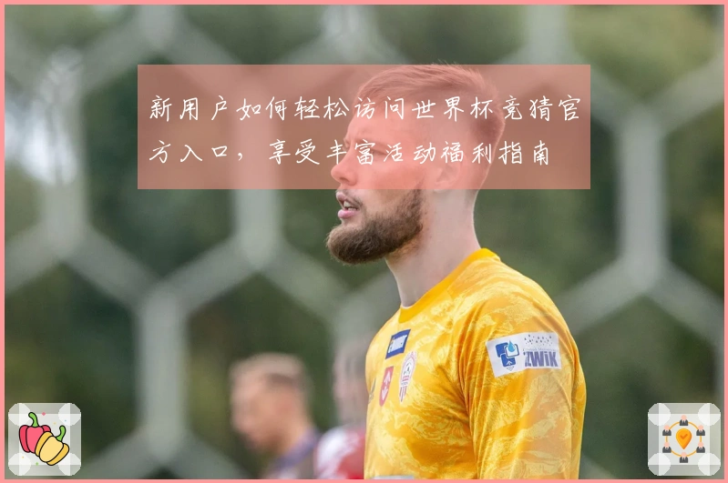 新用户如何轻松访问世界杯竞猜官方入口，享受丰富活动福利指南