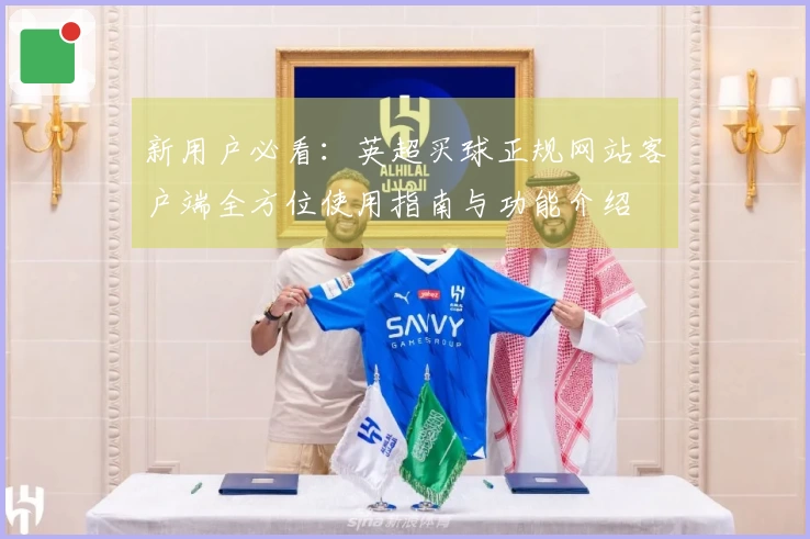 新用户必看：英超买球正规网站客户端全方位使用指南与功能介绍