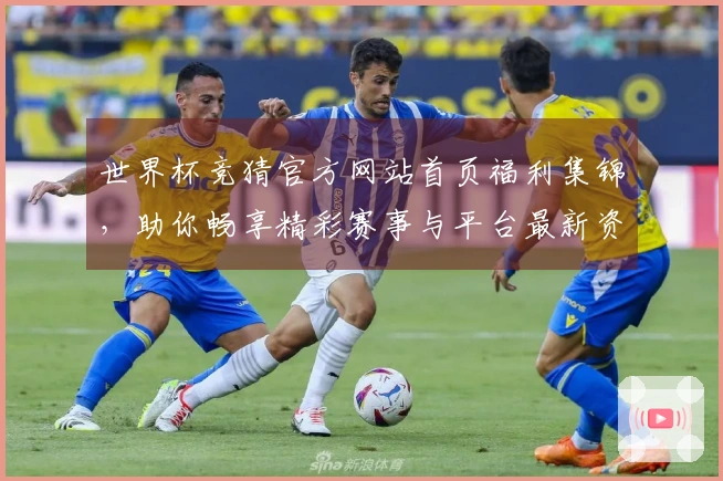 世界杯竞猜官方网站首页福利集锦，助你畅享精彩赛事与平台最新资讯