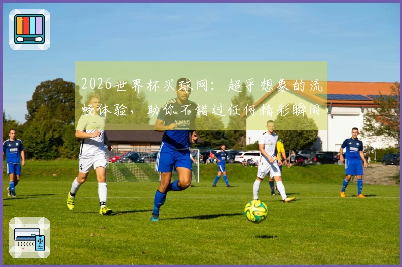 2026世界杯买球网：超乎想象的流畅体验，助你不错过任何精彩瞬间