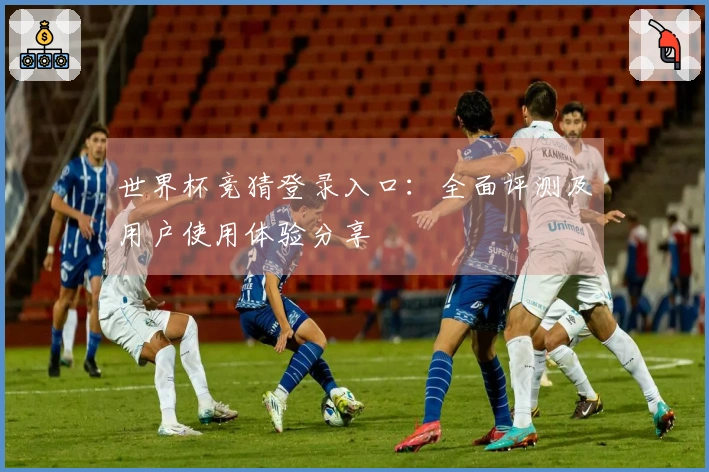 世界杯竞猜登录入口：全面评测及用户使用体验分享