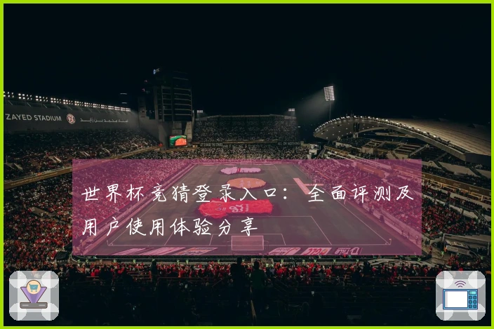 世界杯竞猜登录入口：全面评测及用户使用体验分享