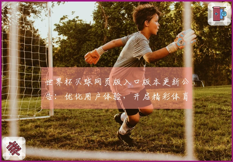 世界杯买球网页版入口版本更新公告：优化用户体验，开启精彩体育赛事直播新篇章