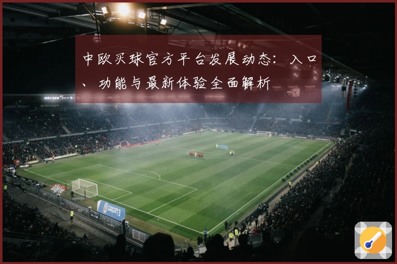 中欧买球官方平台发展动态：入口、功能与最新体验全面解析