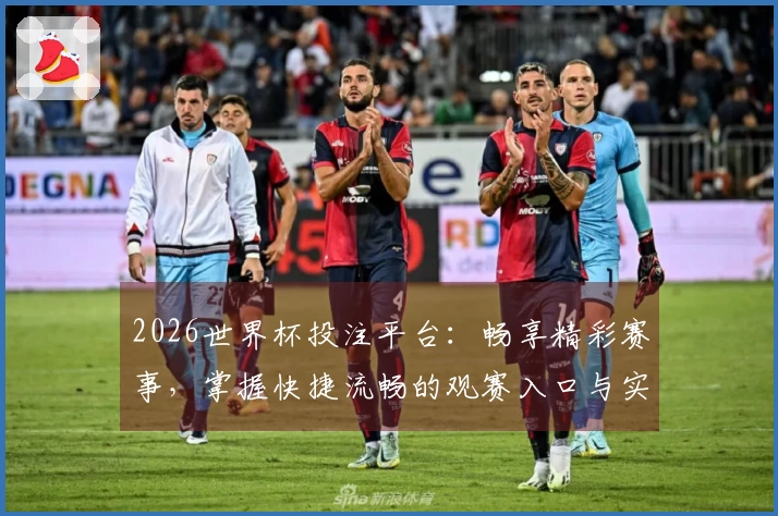 2026世界杯投注平台：畅享精彩赛事，掌握快捷流畅的观赛入口与实用指南