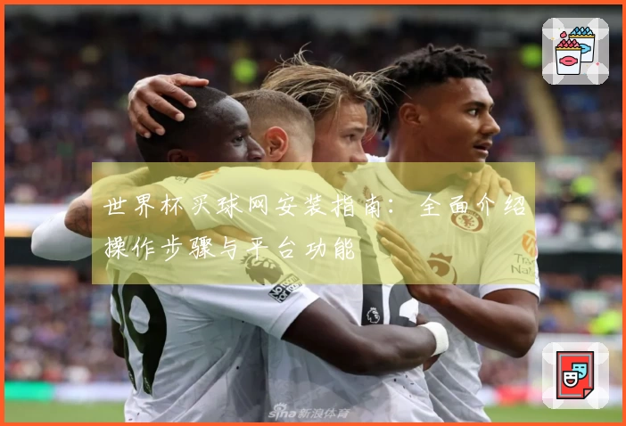 世界杯买球网安装指南：全面介绍操作步骤与平台功能