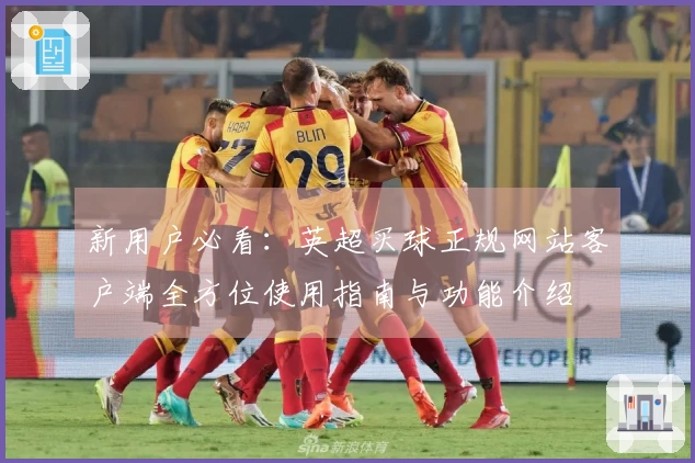 新用户必看：英超买球正规网站客户端全方位使用指南与功能介绍