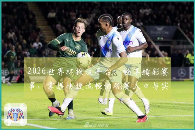 2026世界杯投注平台：畅享精彩赛事，掌握快捷流畅的观赛入口与实用指南