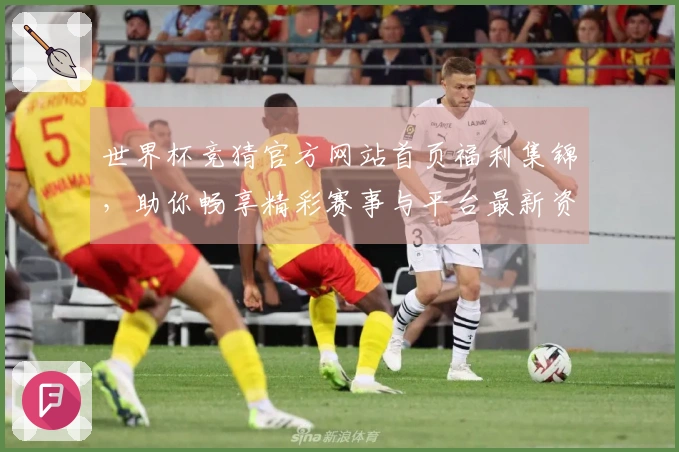 世界杯竞猜官方网站首页福利集锦，助你畅享精彩赛事与平台最新资讯