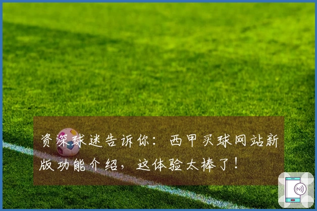 资深球迷告诉你：西甲买球网站新版功能介绍，这体验太棒了！