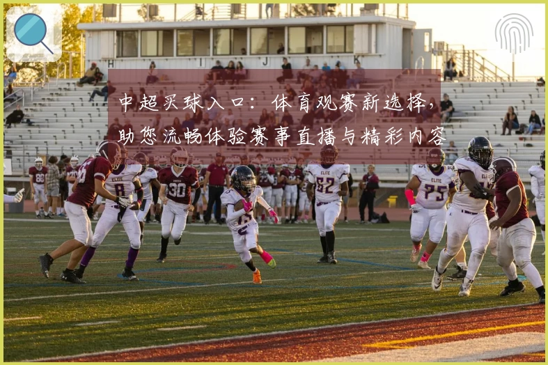 中超买球入口:体育观赛新选择,助您流畅体验赛事直播与精彩内容